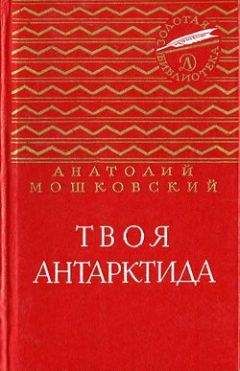 Анатолий Мошковский - Твоя Антарктида