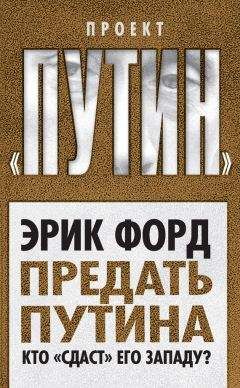 Эрик Форд - Предать Путина. Кто «сдаст» его Западу?