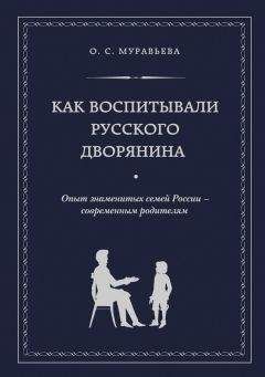 Ольга Муравьева - Как воспитывали русского дворянина. Опыт знаменитых семей России – современным родителям