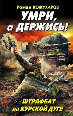 Роман Кожухаров - Умри, а держись! Штрафбат на Курской дуге