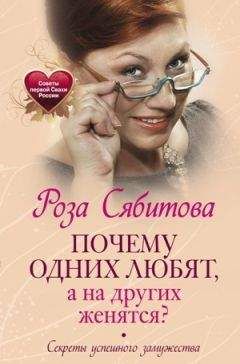 Роза Сябитова - Почему одних любят, а на других женятся? Секреты успешного замужества