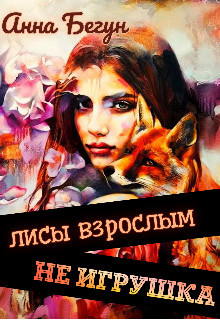 Лисы взрослым не игрушка (СИ) - Бегун Анна
