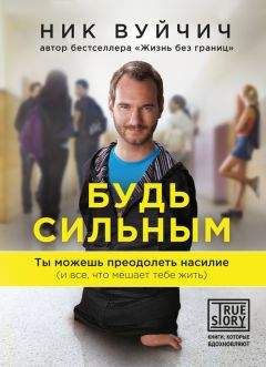 Ник Вуйчич - Будь сильным. Ты можешь преодолеть насилие (и все, что мешает тебе жить)