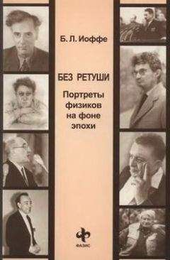Борис Иоффе - Без ретуши. Портреты физиков на фоне эпохи